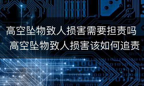 高空坠物致人损害需要担责吗 高空坠物致人损害该如何追责