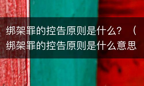 绑架罪的控告原则是什么？（绑架罪的控告原则是什么意思）