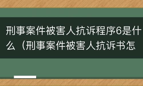 刑事案件被害人抗诉程序6是什么（刑事案件被害人抗诉书怎么写）