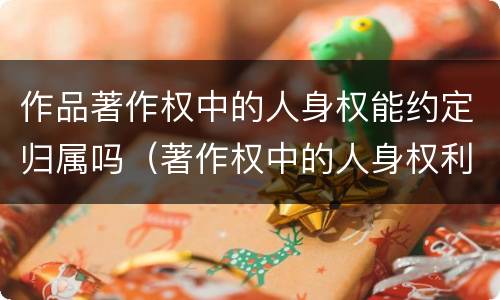 作品著作权中的人身权能约定归属吗（著作权中的人身权利）