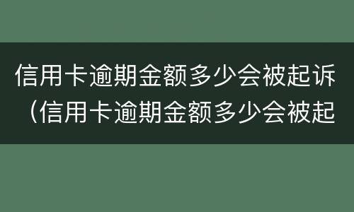 信用卡逾期金额多少会被起诉（信用卡逾期金额多少会被起诉坐牢）