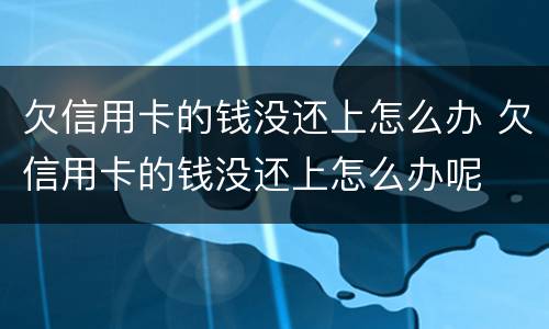 欠信用卡的钱没还上怎么办 欠信用卡的钱没还上怎么办呢