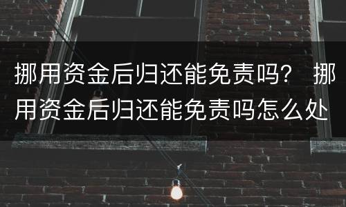 挪用资金后归还能免责吗？ 挪用资金后归还能免责吗怎么处理