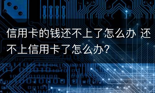 信用卡的钱还不上了怎么办 还不上信用卡了怎么办?