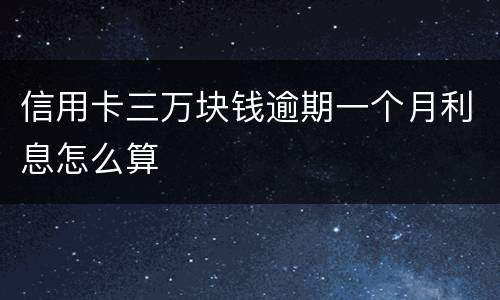 信用卡三万块钱逾期一个月利息怎么算