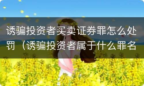 诱骗投资者买卖证券罪怎么处罚（诱骗投资者属于什么罪名）