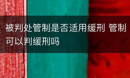 被判处管制是否适用缓刑 管制可以判缓刑吗