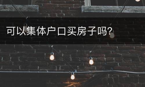 可以集体户口买房子吗？