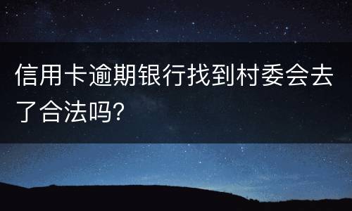 信用卡逾期银行找到村委会去了合法吗？