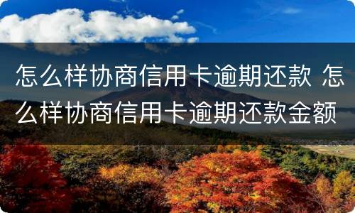 怎么样协商信用卡逾期还款 怎么样协商信用卡逾期还款金额