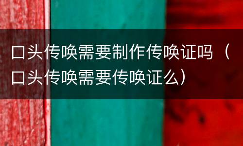 口头传唤需要制作传唤证吗（口头传唤需要传唤证么）