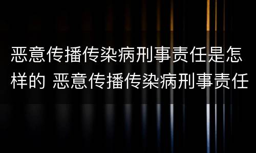 恶意传播传染病刑事责任是怎样的 恶意传播传染病刑事责任是怎样的案例