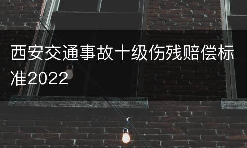 西安交通事故十级伤残赔偿标准2022