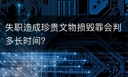 失职造成珍贵文物损毁罪会判多长时间？