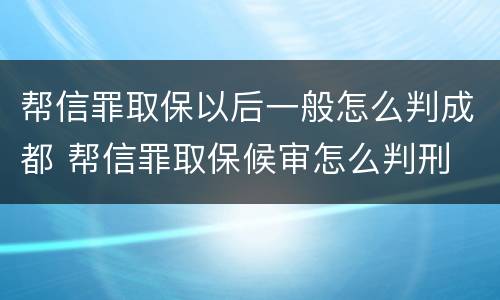 帮信罪取保以后一般怎么判成都 帮信罪取保候审怎么判刑