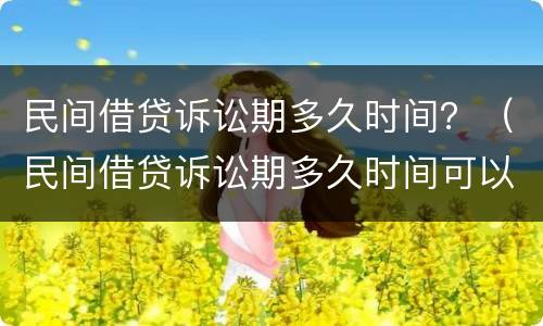 民间借贷诉讼期多久时间？（民间借贷诉讼期多久时间可以起诉）
