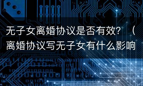 无子女离婚协议是否有效？（离婚协议写无子女有什么影响）