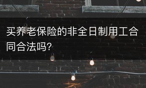 买养老保险的非全日制用工合同合法吗？