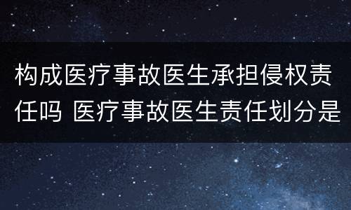 构成医疗事故医生承担侵权责任吗 医疗事故医生责任划分是多少