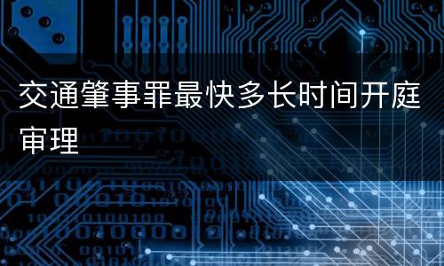 交通肇事罪最快多长时间开庭审理