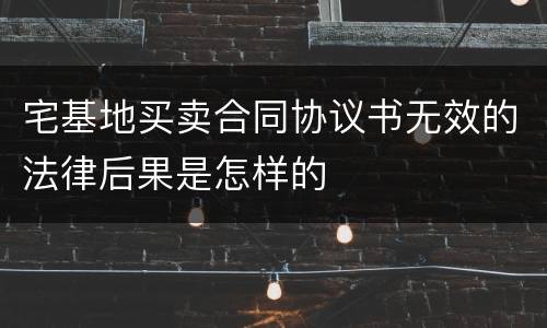 宅基地买卖合同协议书无效的法律后果是怎样的