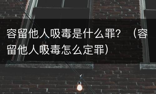 容留他人吸毒是什么罪？（容留他人吸毒怎么定罪）