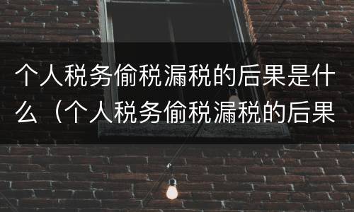 个人税务偷税漏税的后果是什么（个人税务偷税漏税的后果是什么样的）