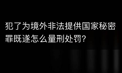 犯了为境外非法提供国家秘密罪既遂怎么量刑处罚？