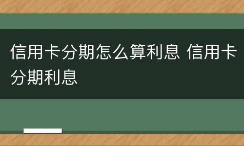 信用卡分期怎么算利息 信用卡分期利息