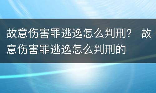 故意伤害罪逃逸怎么判刑？ 故意伤害罪逃逸怎么判刑的