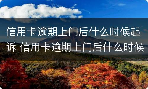 信用卡逾期上门后什么时候起诉 信用卡逾期上门后什么时候起诉有效