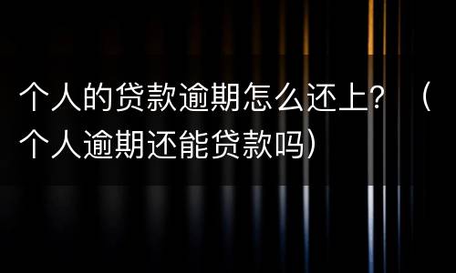 个人的贷款逾期怎么还上？（个人逾期还能贷款吗）