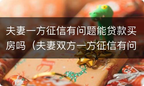 夫妻一方征信有问题能贷款买房吗（夫妻双方一方征信有问题可以贷款买房吗）