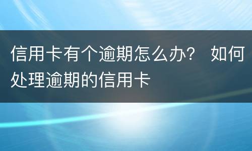 信用卡有个逾期怎么办？ 如何处理逾期的信用卡