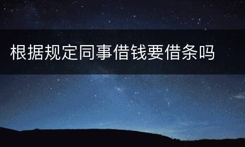 根据规定同事借钱要借条吗