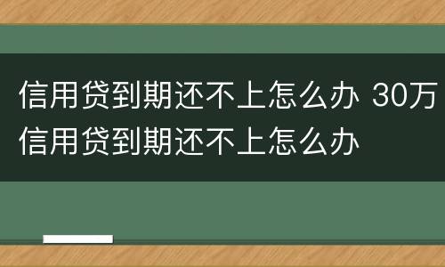 信用贷到期还不上怎么办 30万信用贷到期还不上怎么办