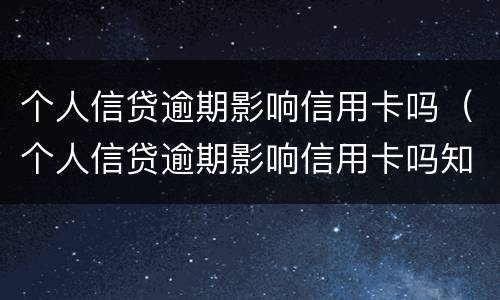 个人信贷逾期影响信用卡吗（个人信贷逾期影响信用卡吗知乎）
