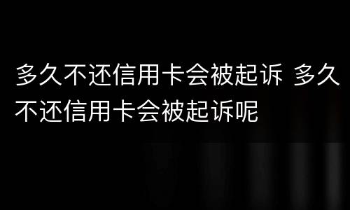 多久不还信用卡会被起诉 多久不还信用卡会被起诉呢