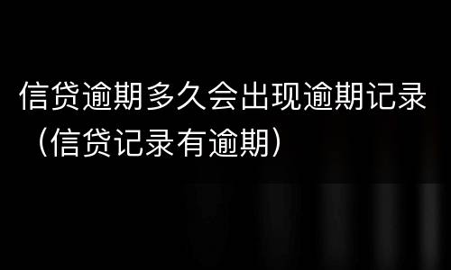 信贷逾期多久会出现逾期记录（信贷记录有逾期）