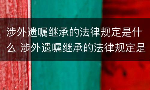 涉外遗嘱继承的法律规定是什么 涉外遗嘱继承的法律规定是什么意思