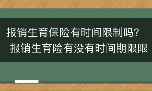 报销生育保险有时间限制吗？ 报销生育险有没有时间期限限制