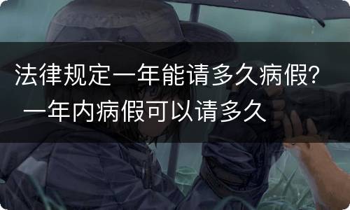 法律规定一年能请多久病假？ 一年内病假可以请多久