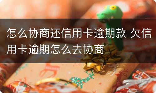 怎么协商还信用卡逾期款 欠信用卡逾期怎么去协商