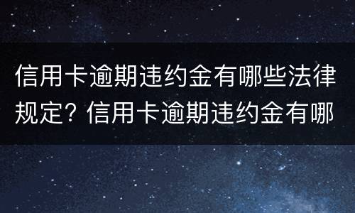 信用卡逾期违约金有哪些法律规定? 信用卡逾期违约金有哪些法律规定呢