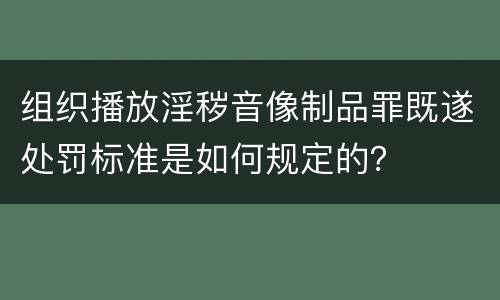组织播放淫秽音像制品罪既遂处罚标准是如何规定的？