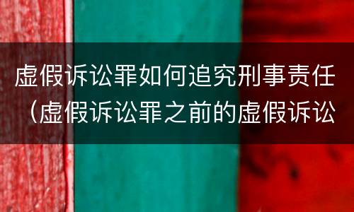 虚假诉讼罪如何追究刑事责任（虚假诉讼罪之前的虚假诉讼行为是否可以追究刑事责任）