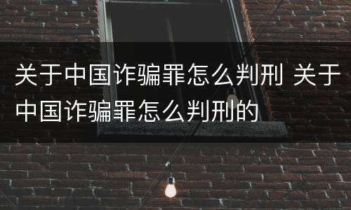 关于中国诈骗罪怎么判刑 关于中国诈骗罪怎么判刑的