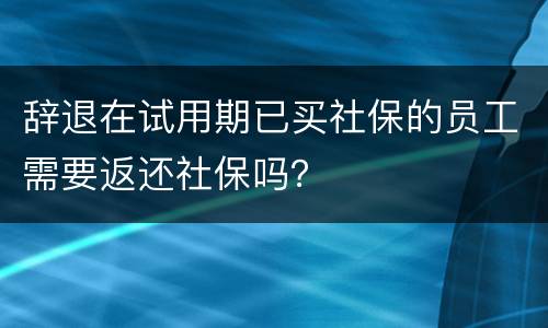 辞退在试用期已买社保的员工需要返还社保吗？