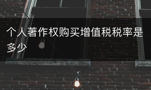 个人著作权购买增值税税率是多少