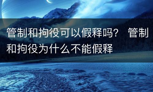 管制和拘役可以假释吗？ 管制和拘役为什么不能假释
